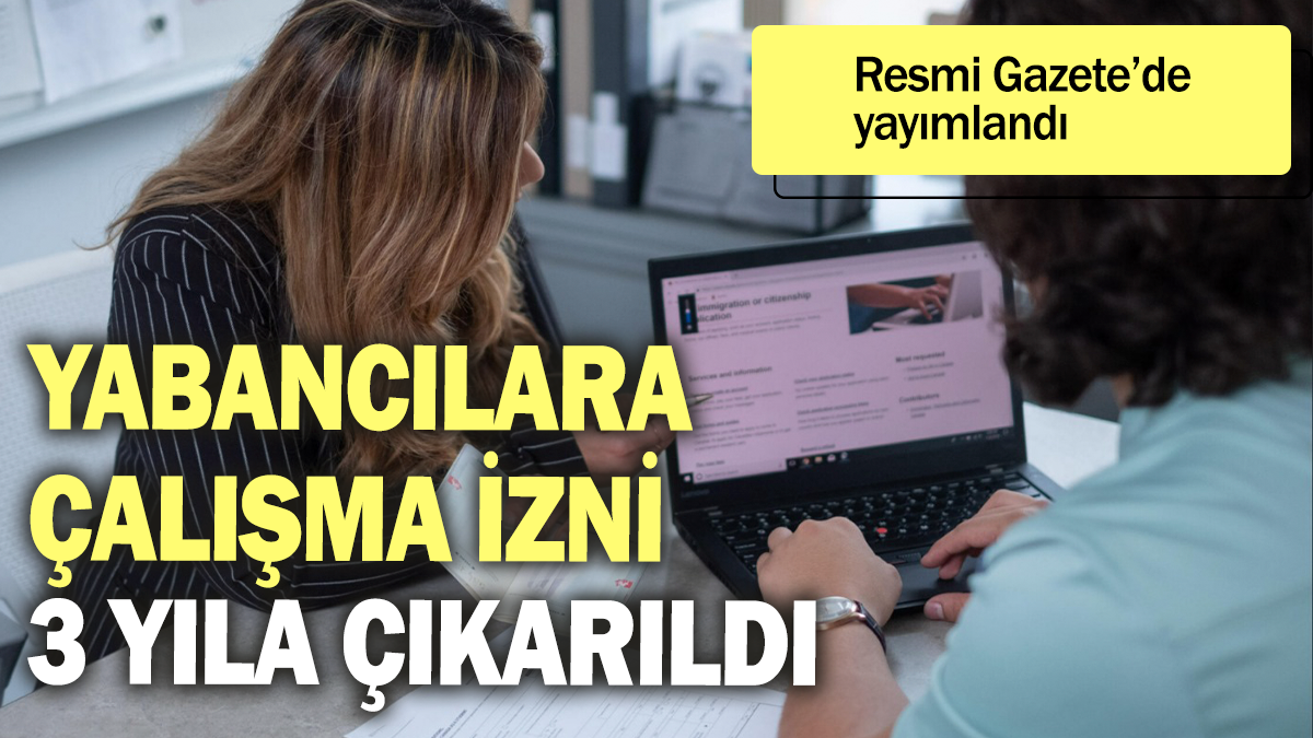 Yabancılara çalışma izni 3 yıla çıkarıldı: Resmi Gazete'de yayımlandı