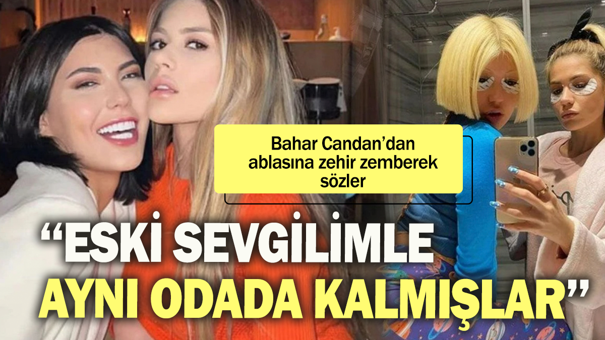 Bahar Candan'dan ablası Nihal Candan'a zehir zemberek sözler: ''Eski sevgilimle aynı odada kalmışlar''