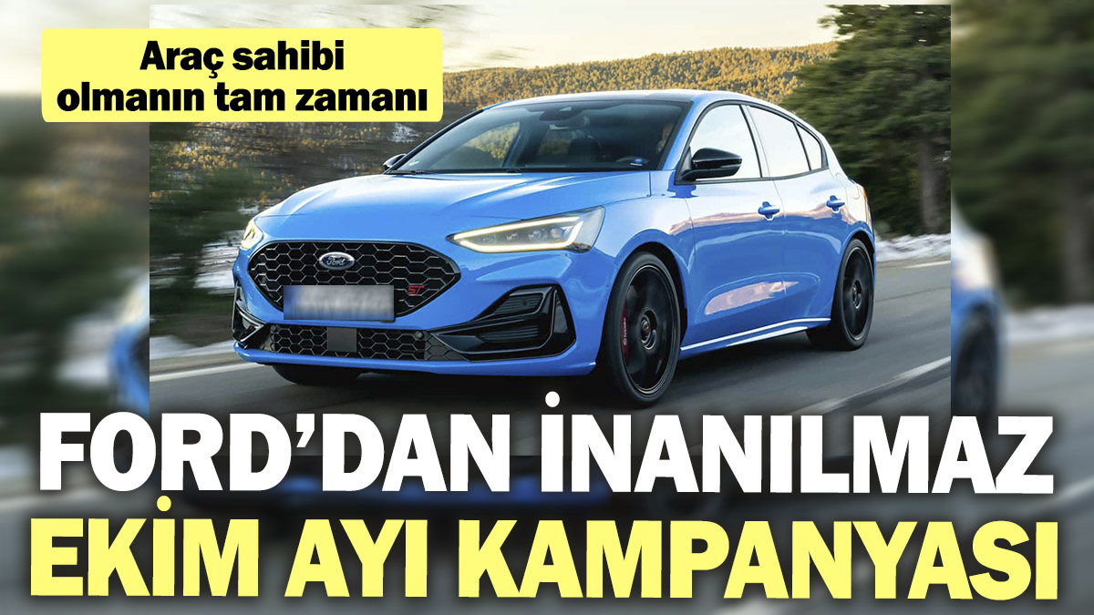 Ford’dan inanılmaz Ekim kampanyası: Araç sahibi olmanın tam zamanı