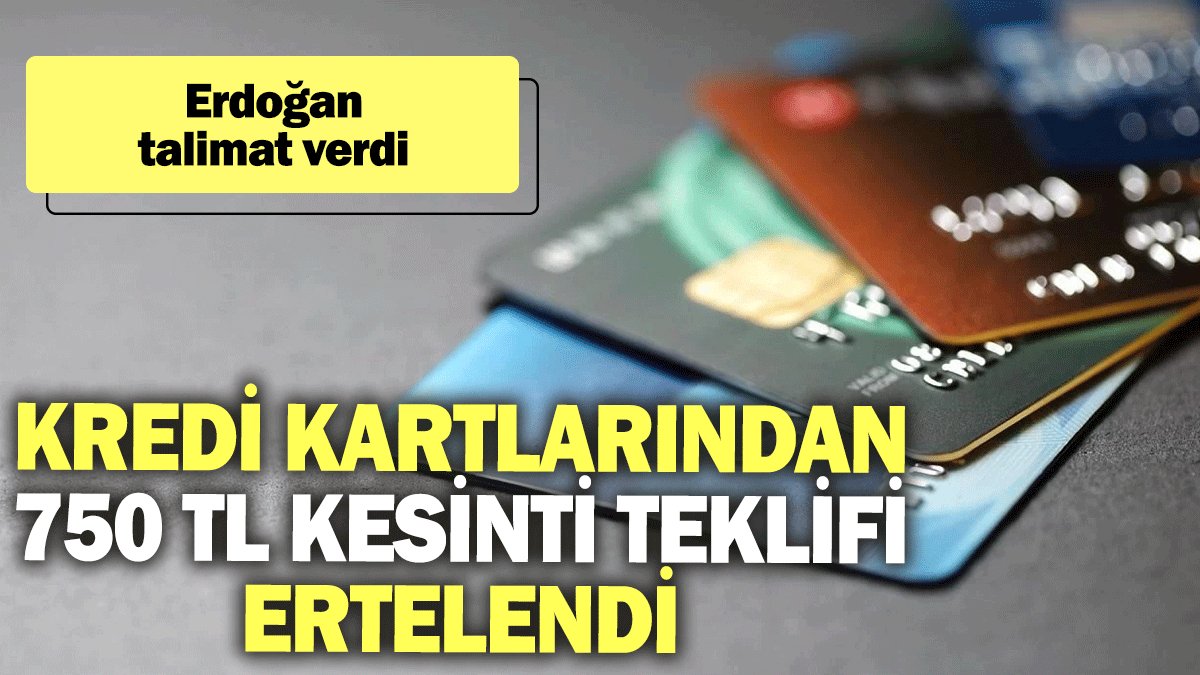 Kredi kartlarından 750 TL kesinti teklifi ertelendi