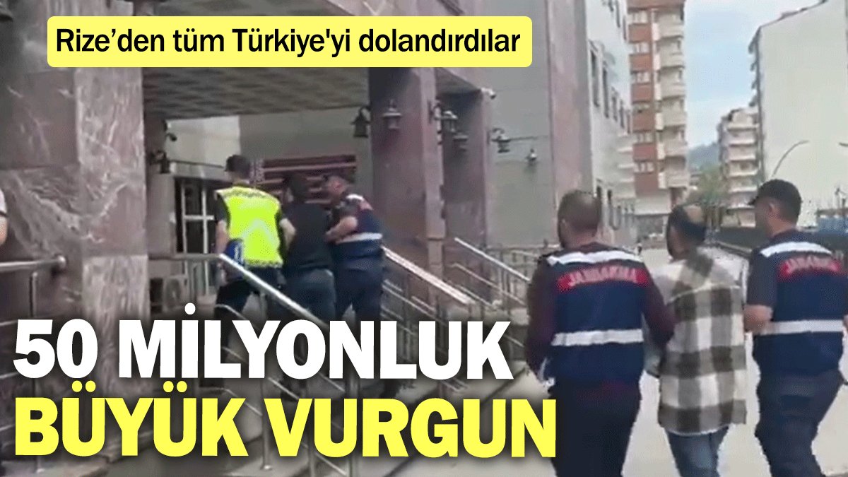 50 milyonluk büyük vurgun: Rize’den tüm Türkiye'yi dolandırdılar