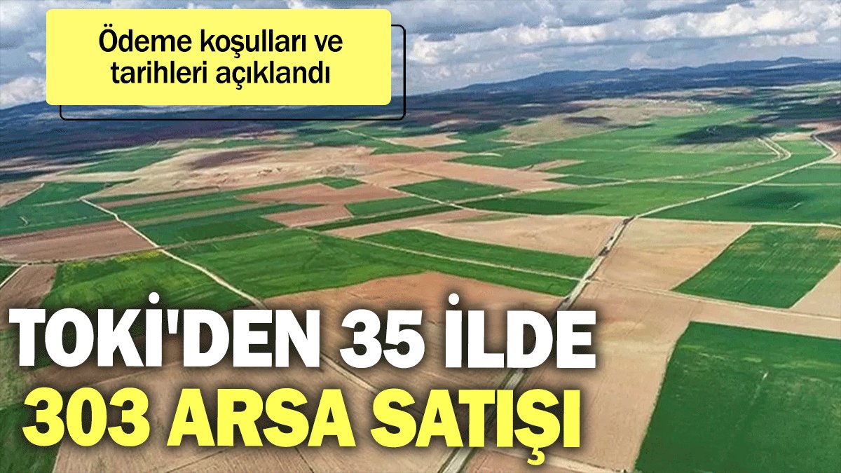 TOKİ'den 35 ilde 303 arsa satışı: Ödeme koşulları ve tarihleri açıklandı