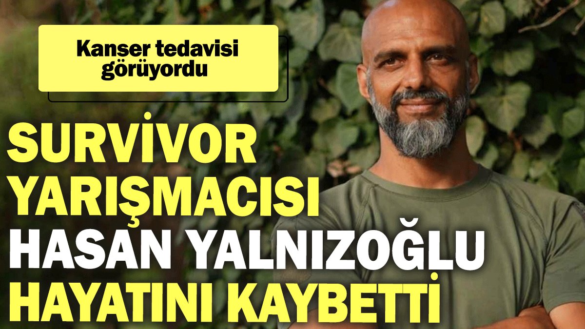 Survivor yarışmacısı Hasan Yalnızoğlu hayatını kaybetti!