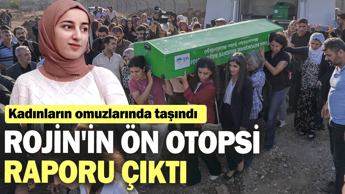 Rojin'in ön otopsi raporu çıktı: Kadınların omuzlarında taşındı