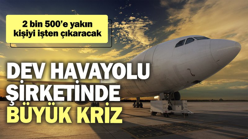 Dev havayolu şirketinde büyük kriz: 2 bin 500’e yakın kişiyi işten çıkaracak