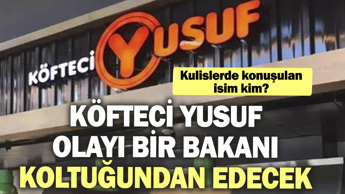 Köfteci Yusuf olayı bir bakanı koltuğundan edecek! Kulislerde konuşulan isim kim?