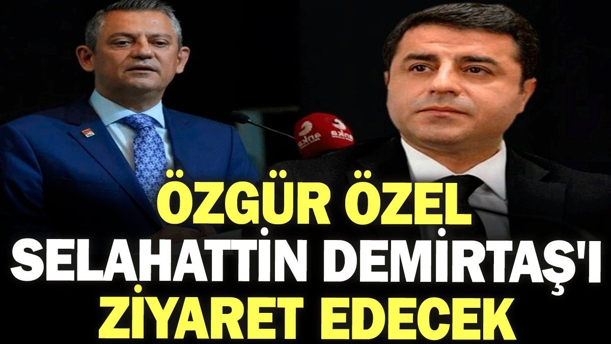 Özgür Özel, Selahattin Demirtaş'ı ziyaret edecek