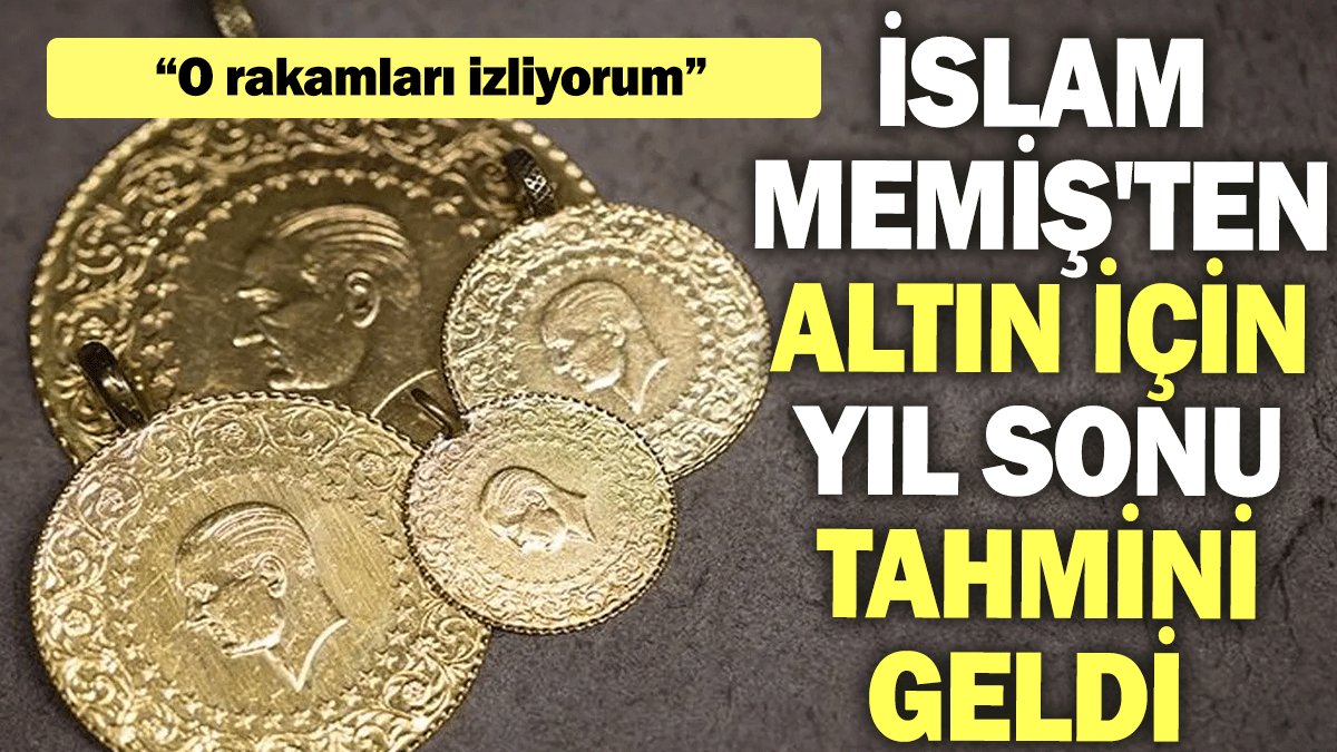 İslam Memiş'ten altın için yıl sonu tahmini geldi: O rakamları izliyorum