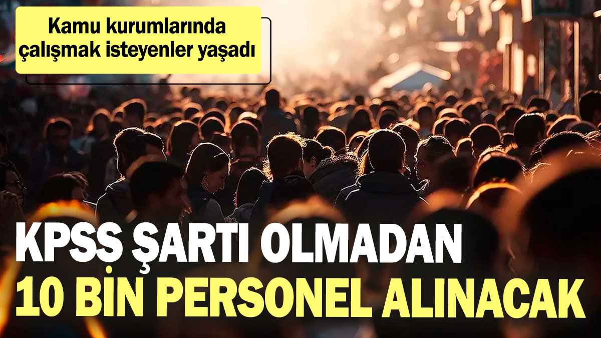 KPSS şartı olmadan 10 bin personel alınacak! Kamu kurumlarında çalışmak isteyenler yaşadı