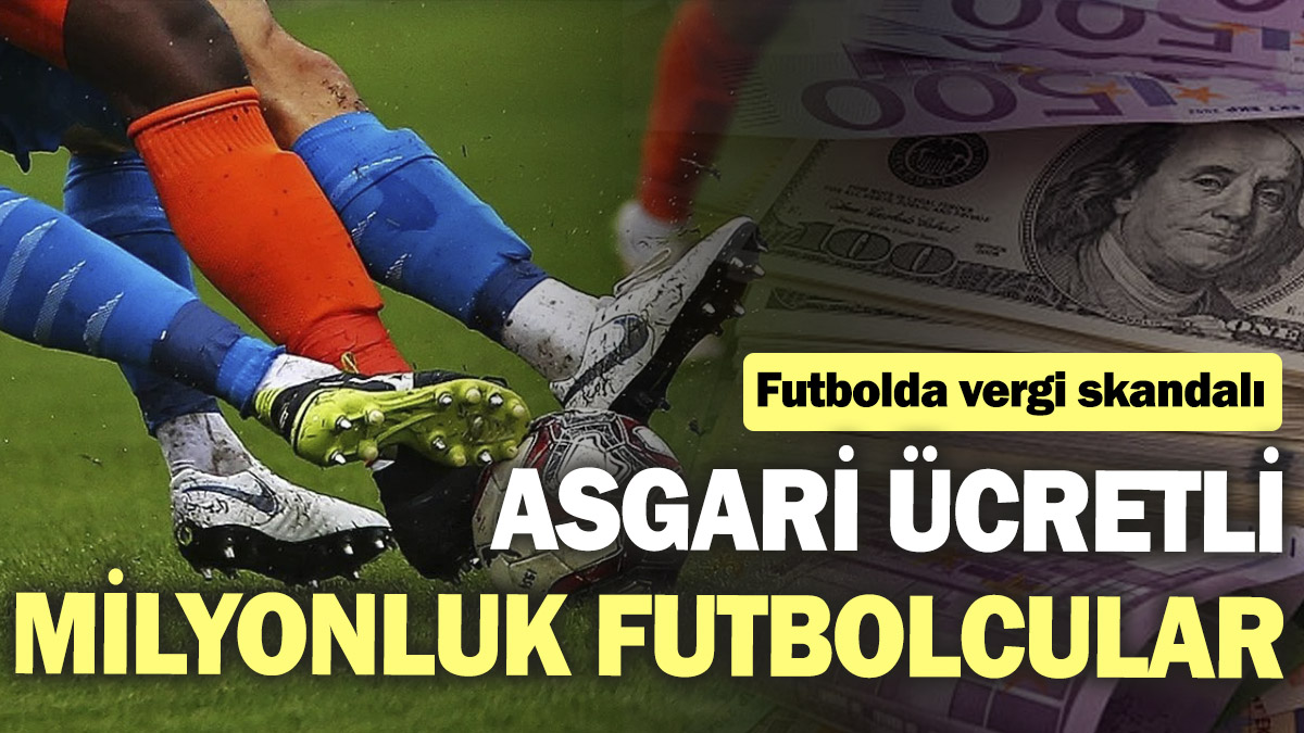 Futbolda vergi skandalı: Asgari ücretli milyonluk futbolcular