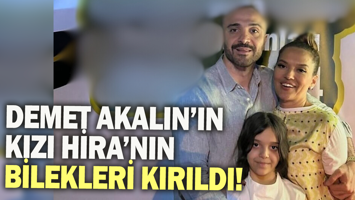 Demet Akalın'ın kızı Hira'nın bilekleri kırıldı