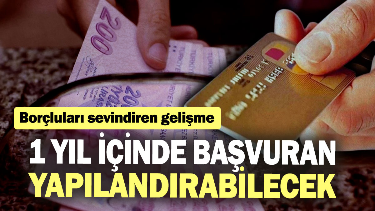 Borçluları sevindiren gelişme! 1 yıl içinde başvuran yapılandırabilecek