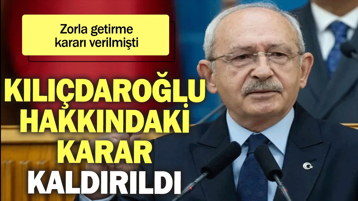 Kılıçdaroğlu hakkındaki karar kaldırıldı: Zorla getirme kararı verilmişti