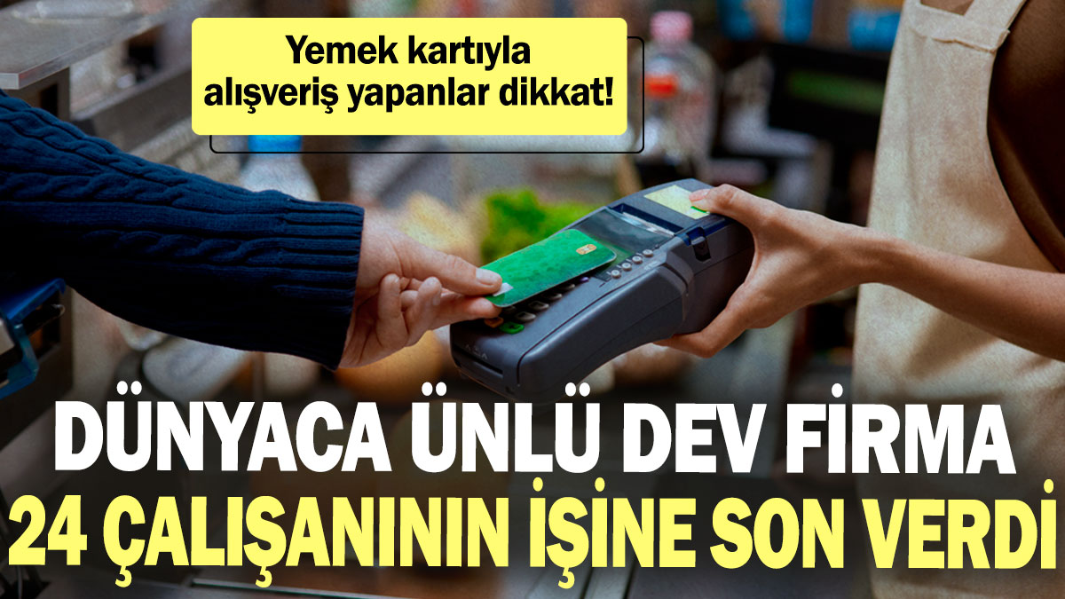 Yemek kartıyla alışveriş yapanlar dikkat! Dünyaca ünlü dev firma 24 çalışanının işine son verdi