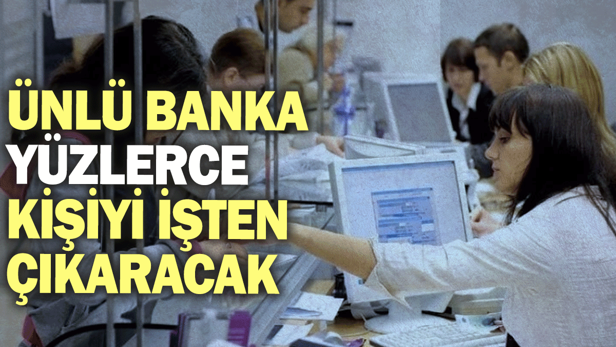 Ünlü banka yüzlerce kişiyi işten çıkaracak