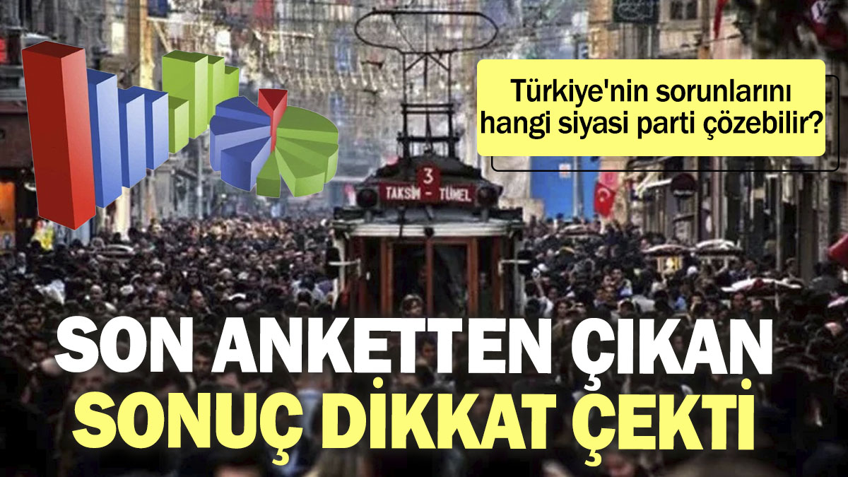 Son anketten çıkan sonuç dikkat çekti. Türkiye'nin sorunlarını hangi siyasi parti çözebilir?