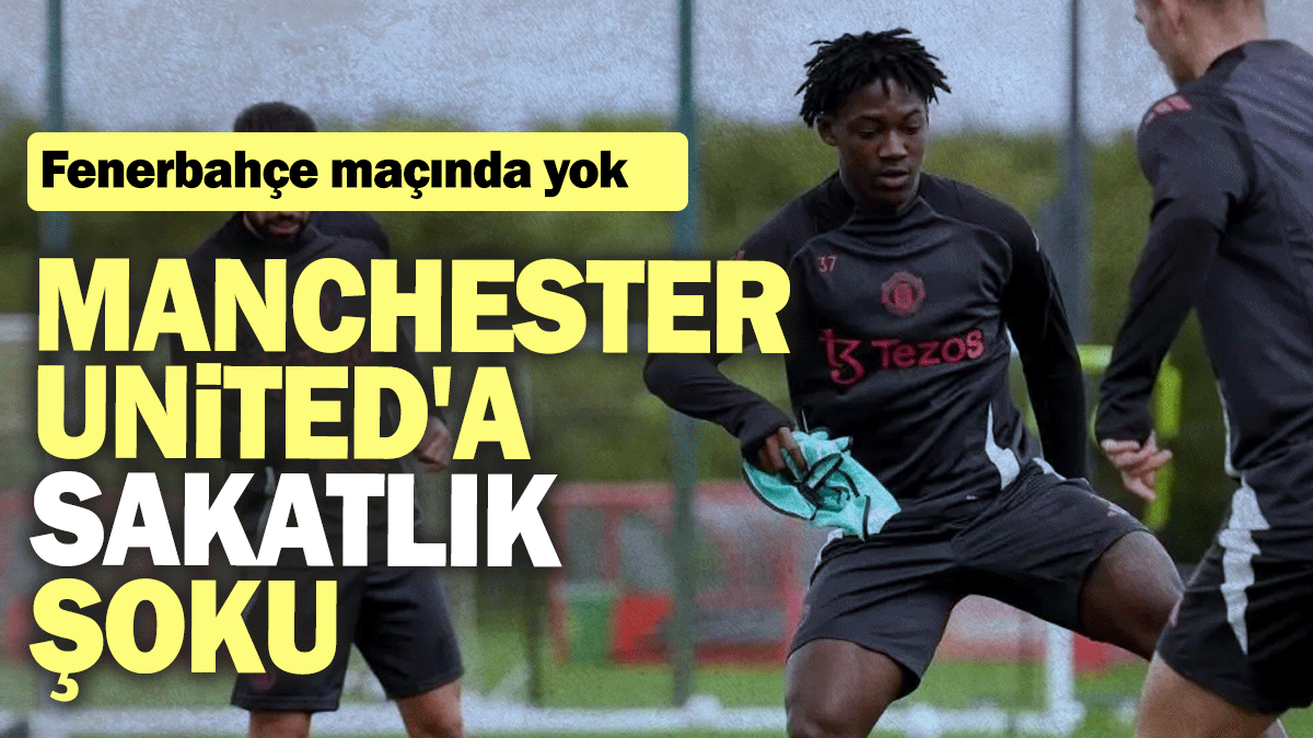 Manchester United'a sakatlık şoku: Fenerbahçe maçında yok