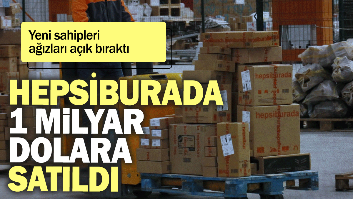 Hepsiburada 1 milyar dolara satıldı: Yeni sahipleri ağızları açık bıraktı