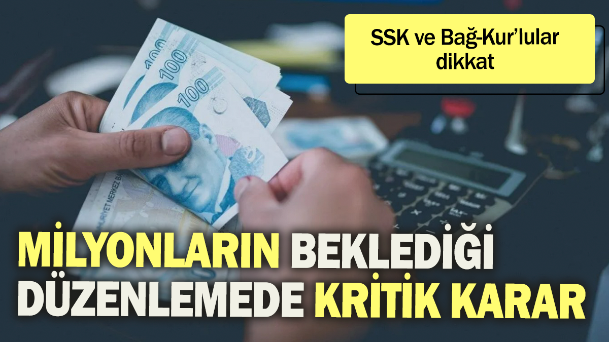 Milyonların beklediği düzenlemede kritik karar: SSK ve Bağ-Kurlu'lar dikkat