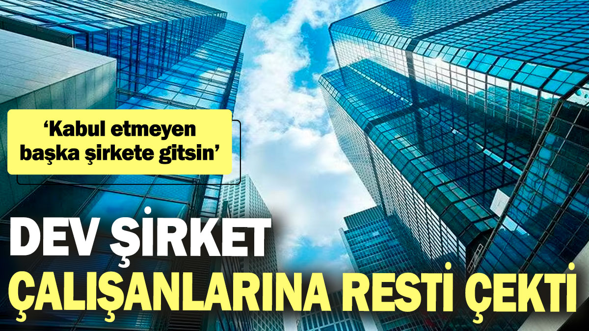 Dev şirket çalışanlarına resti çekti! ‘Kabul etmeyen başka şirkete gitsin’