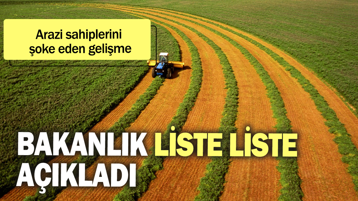 Arazi sahiplerini şoke eden gelişme:  Bakanlık liste liste açıkladı