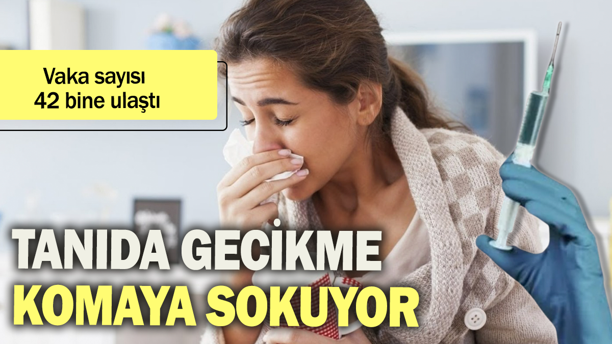 Tanıda gecikme komaya sokuyor: Vaka sayısı 42 bine ulaştı