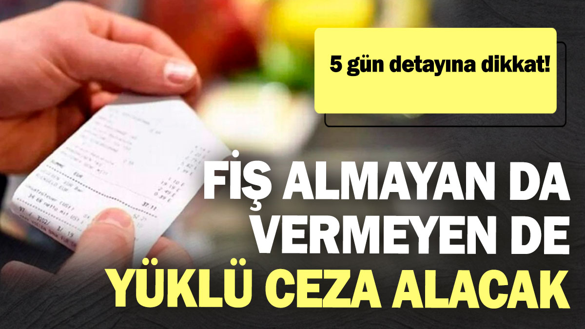 Fiş almayan da vermeyen de yüklü ceza alacak! 5 gün detayına dikkat!