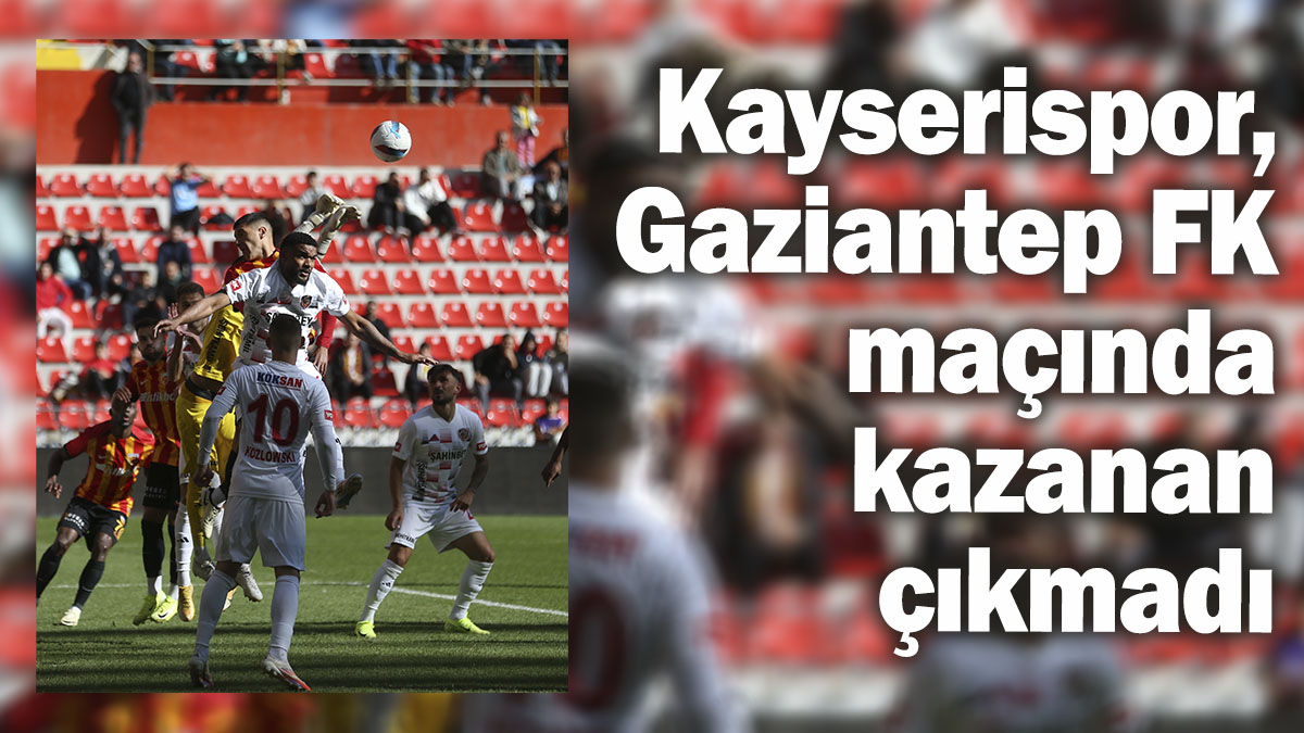 Kayserispor, Gaziantep FK maçı gollü beraberlikle sona erdi