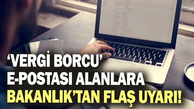 ‘Vergi borcunuz var’ başlıklı e-posta alanlara Bakanlık’tan flaş uyarı!