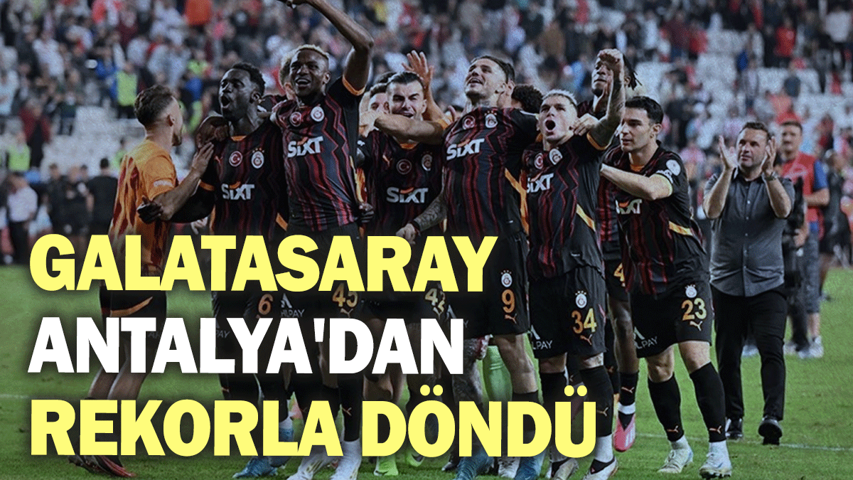 Galatasaray Antalya'dan rekorla döndü