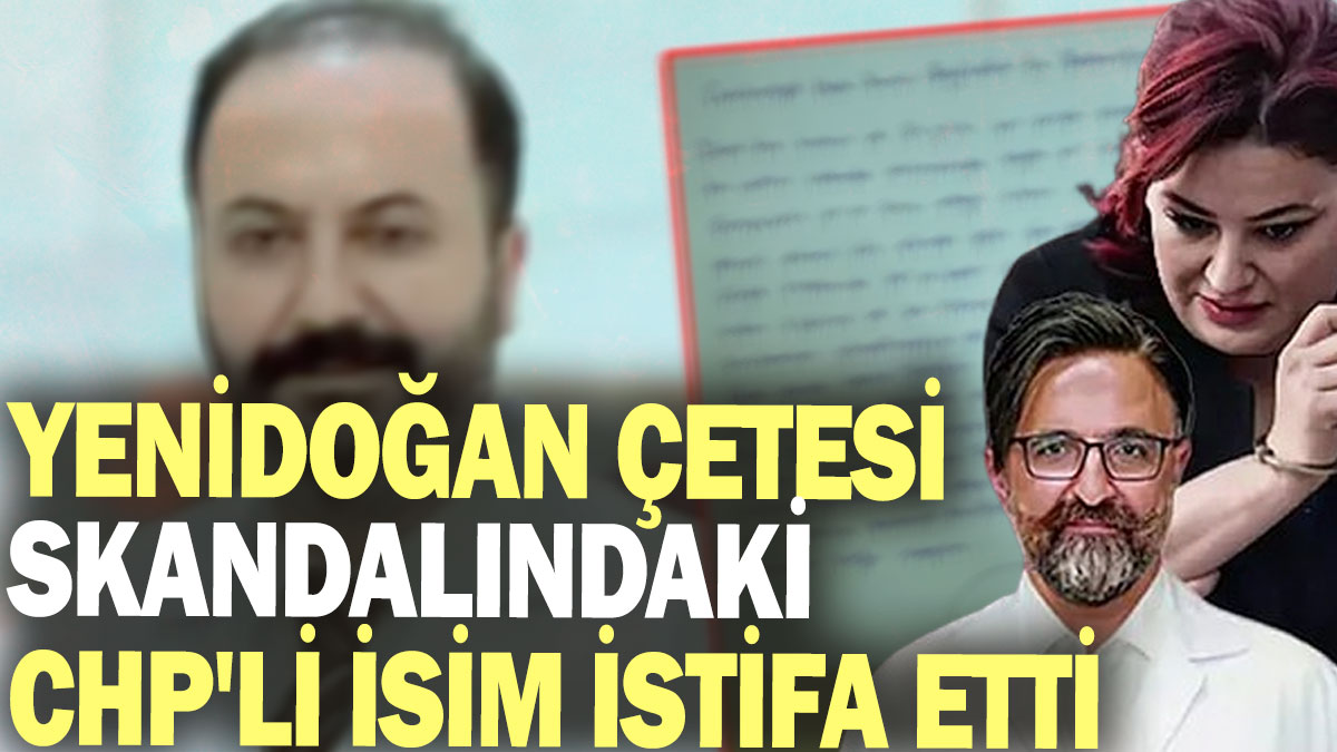 Yenidoğan çetesi skandalındaki CHP'li isim istifa etti