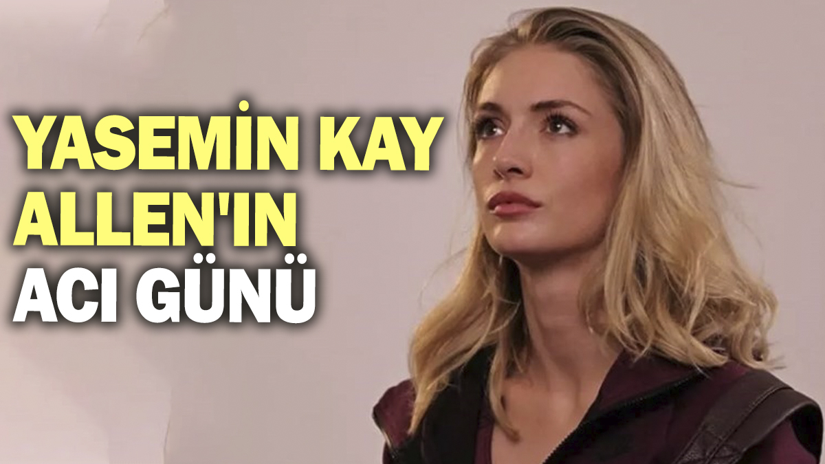 Yasemin Kay Allen'ın acı günü