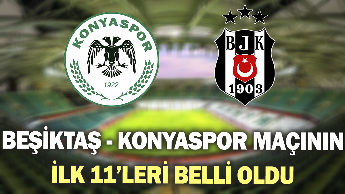 Beşiktaş - TÜMOSAN Konyaspor maçının ilk 11’leri belli oldu