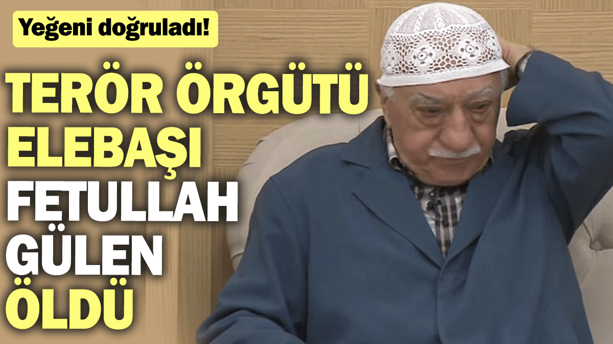 Terör örgütü elebaşı Fetullah Gülen öldü