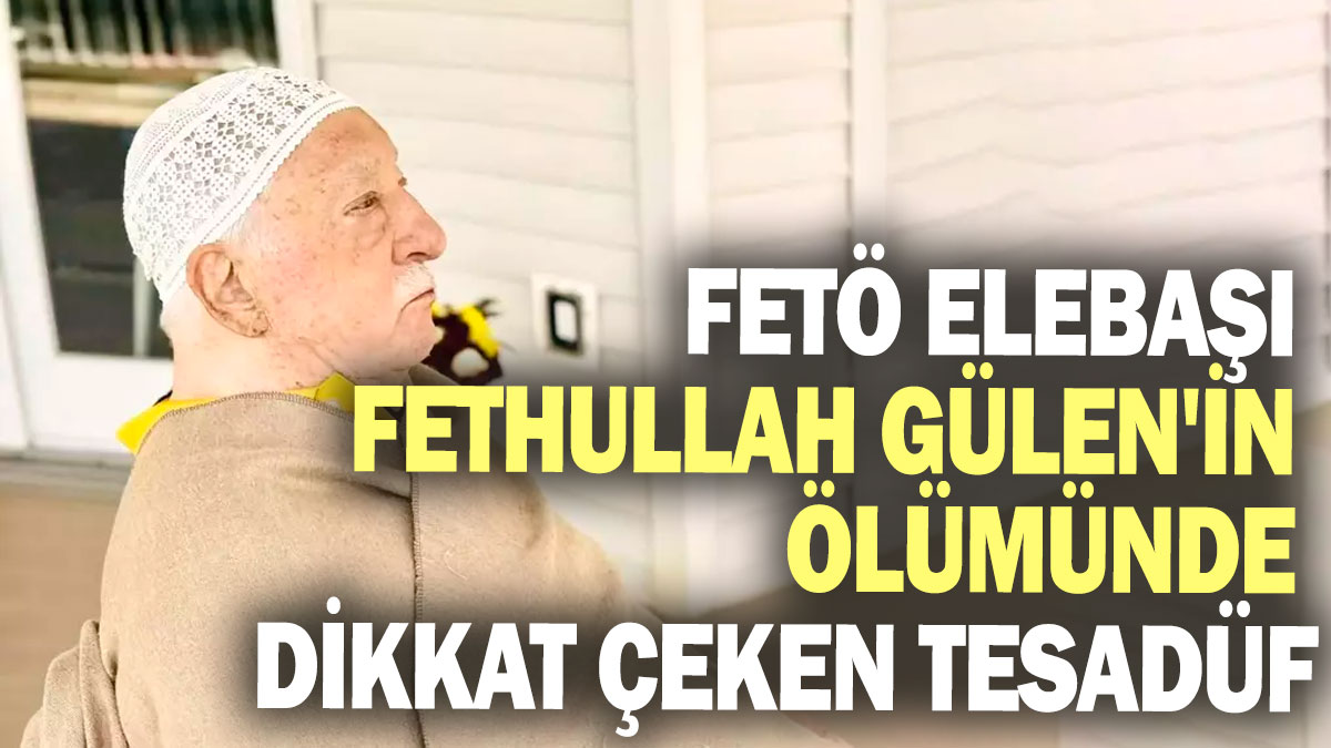 FETÖ elebaşı Fethullah Gülen'in ölümünde dikkat çeken tesadüf