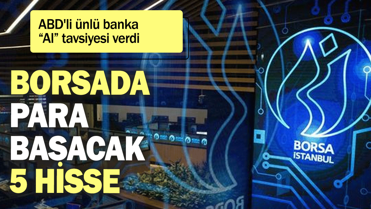 ABD'li ünlü banka “Al” tavsiyesi verdi: Borsa İstanbul'da para basacak 5 hisse