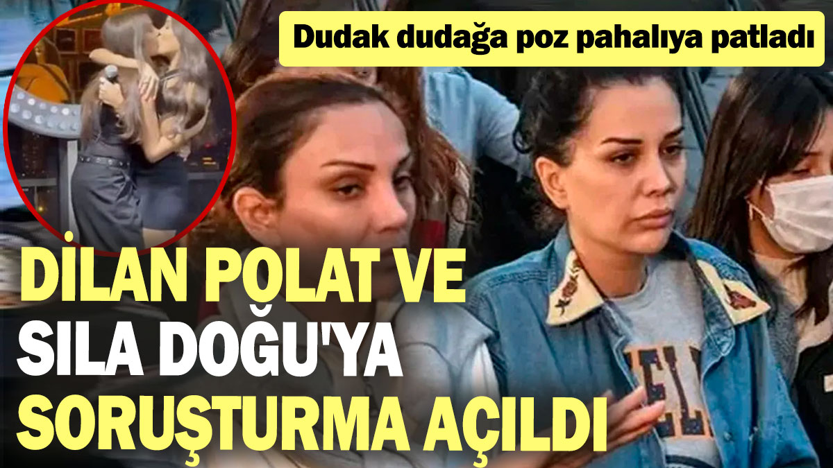 Dilan Polat ve Sıla Doğu'ya soruşturma açıldı: Dudak dudağa poz pahalıya patladı