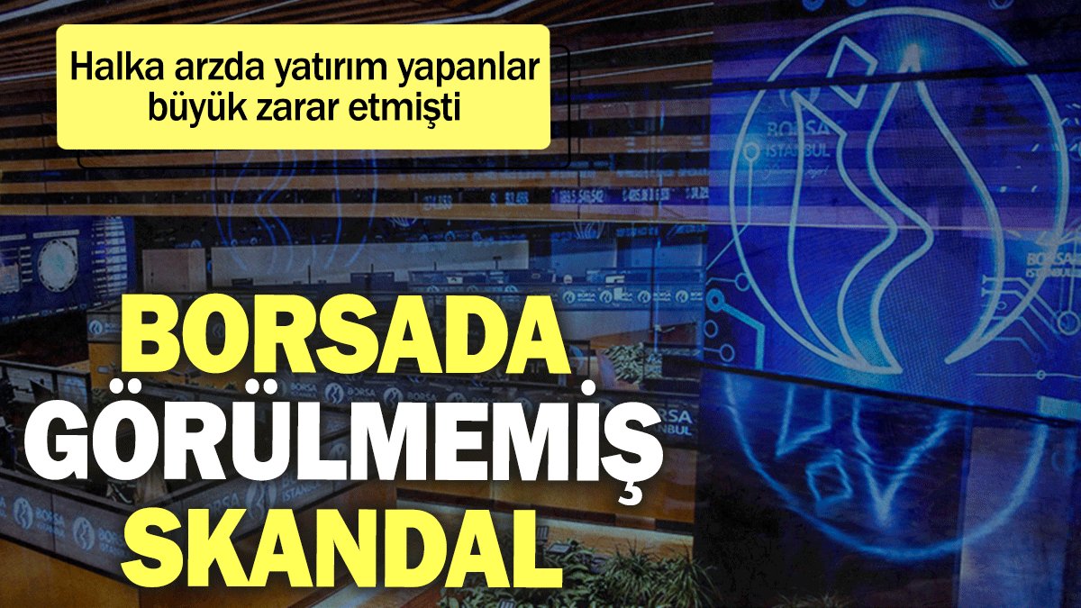 Borsada görülmemiş skandal: Halka arzda yatırım yapanlar büyük zarar etmişti