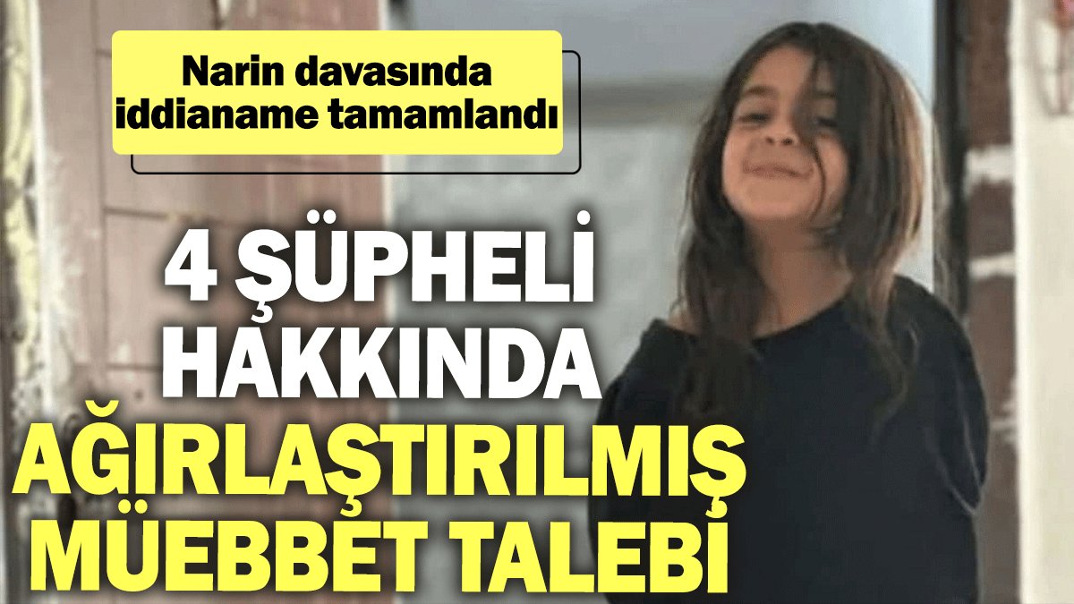 Narin davasında iddianame tamamlandı: 4 şüpheli hakkında ağırlaştırılmış müebbet talebi