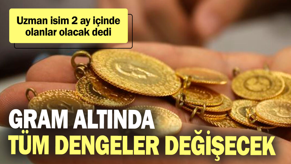 Gram altında tüm dengeler değişecek! Uzman isim 2 ay içinde olanlar olacak dedi