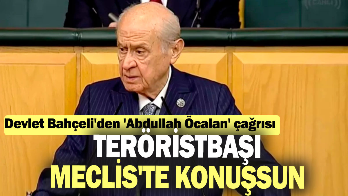 Devlet Bahçeli'den 'Abdullah Öcalan' çağrısı: Teröristbaşı Meclis'te konuşsun