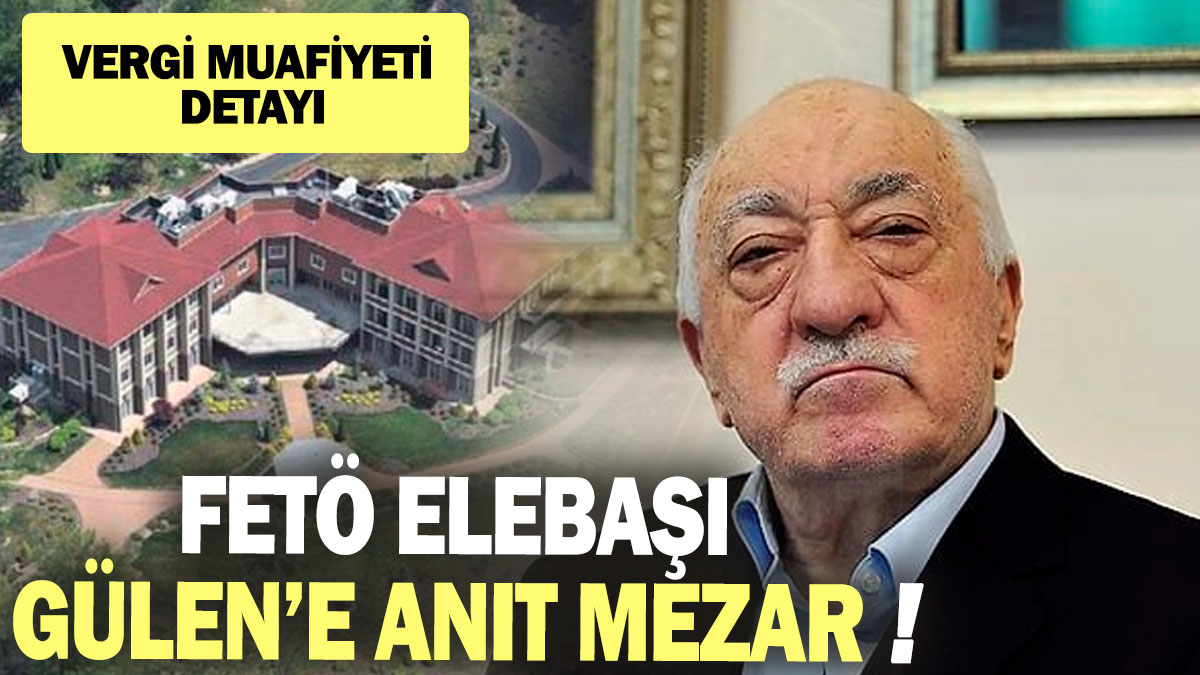 FETÖ elebaşı Fethullah Gülen’e anıt mezar! Vergi muafiyeti detayı