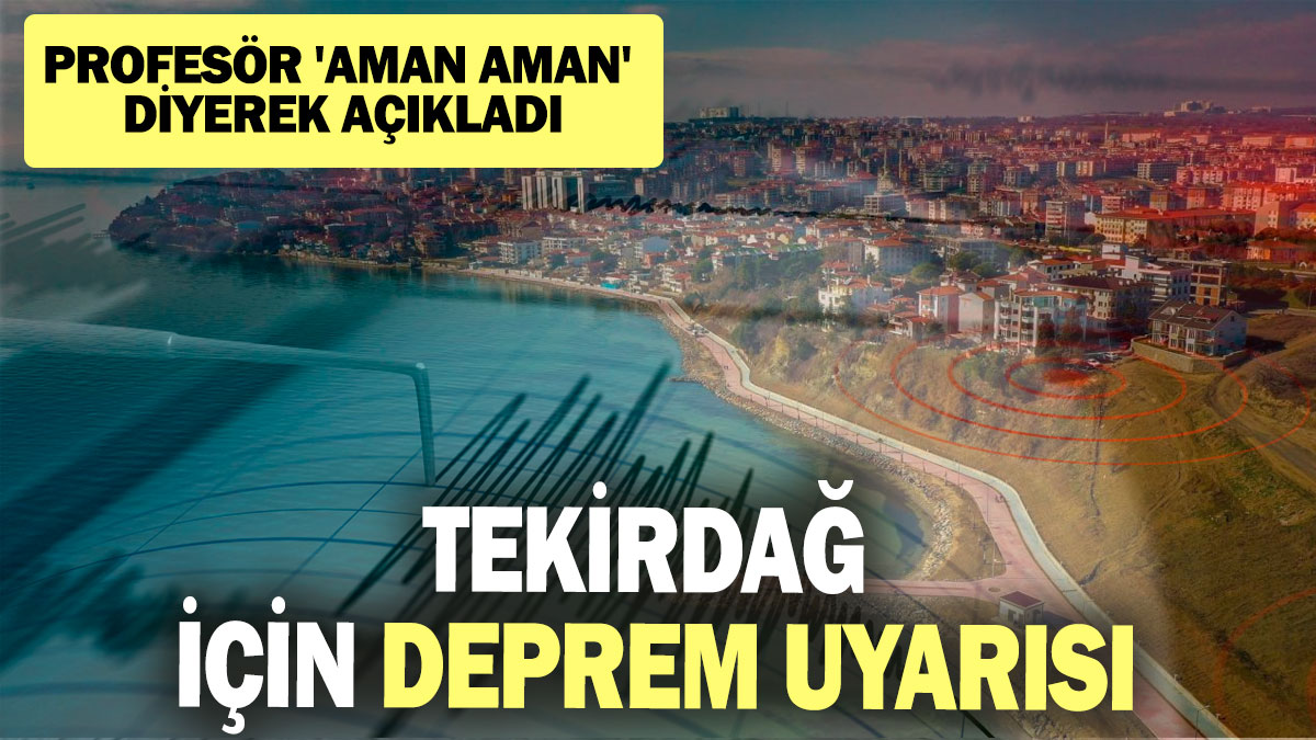 Tekirdağ için deprem uyarısı: Profesör 'aman aman' diyerek açıkladı