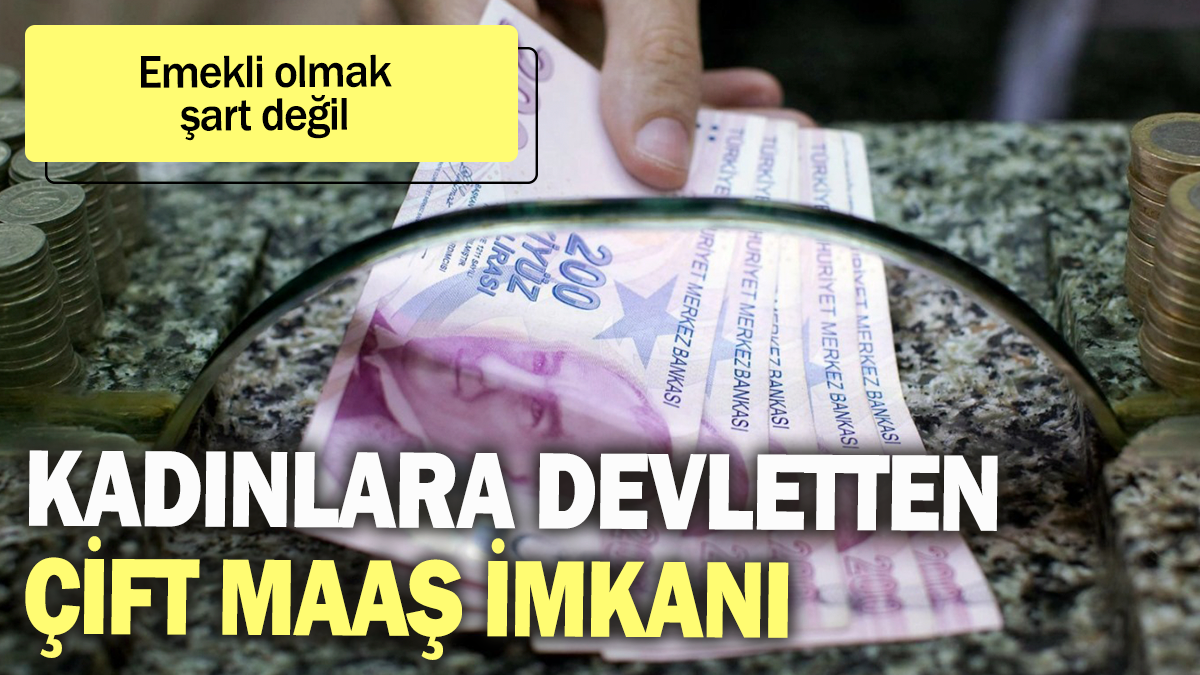 Kadınlara devletten çift maaş imkanı: Emekli olmak şart değil