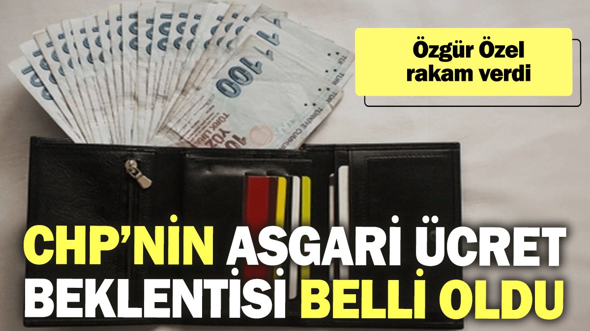 CHP’nin asgari ücret beklentisi belli oldu: Özgür Özel rakam verdi