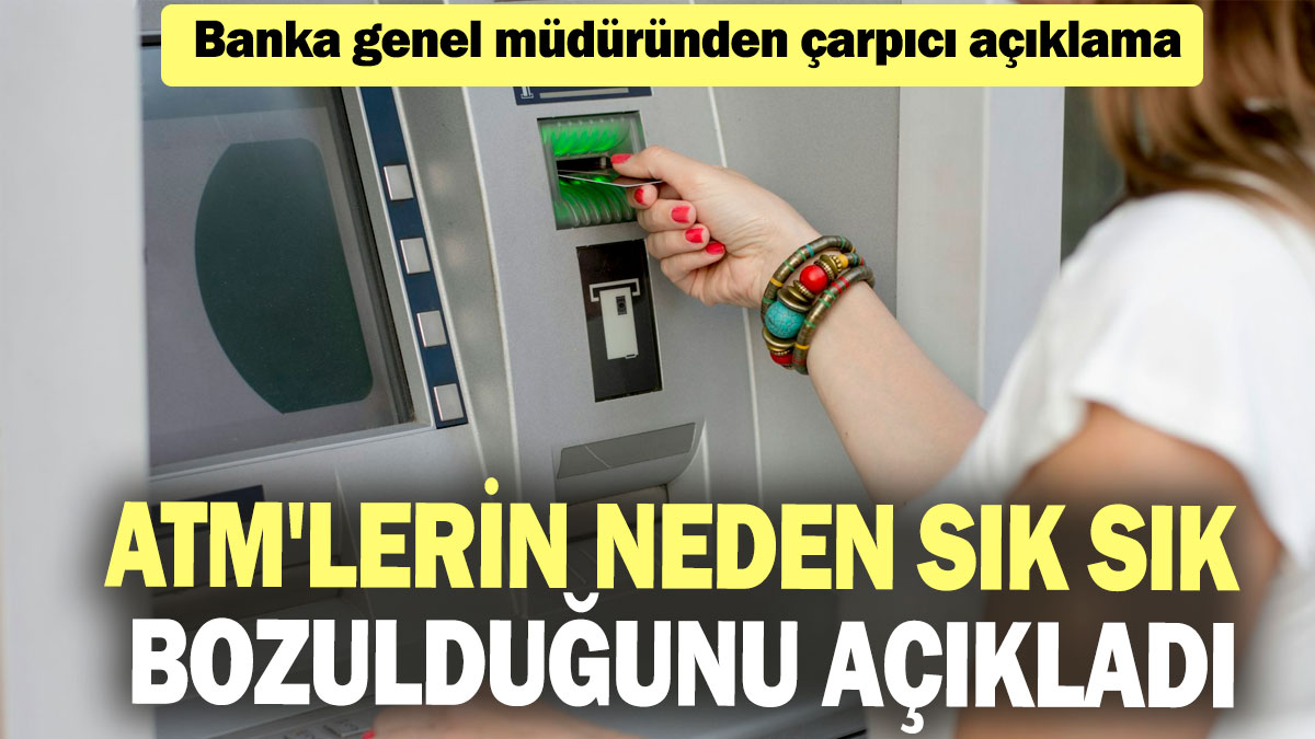 Banka genel müdüründen çarpıcı açıklama: ATM'lerin neden sık sık bozulduğunu açıkladı