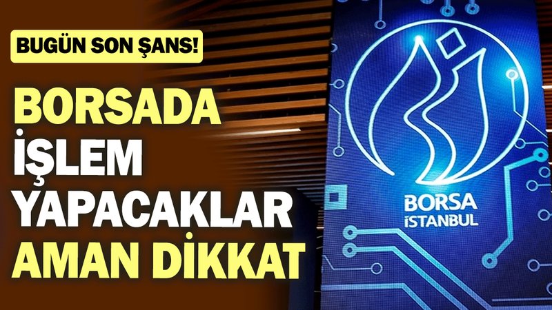 Borsada işlem yapacaklar aman dikkat: Bugün son şans