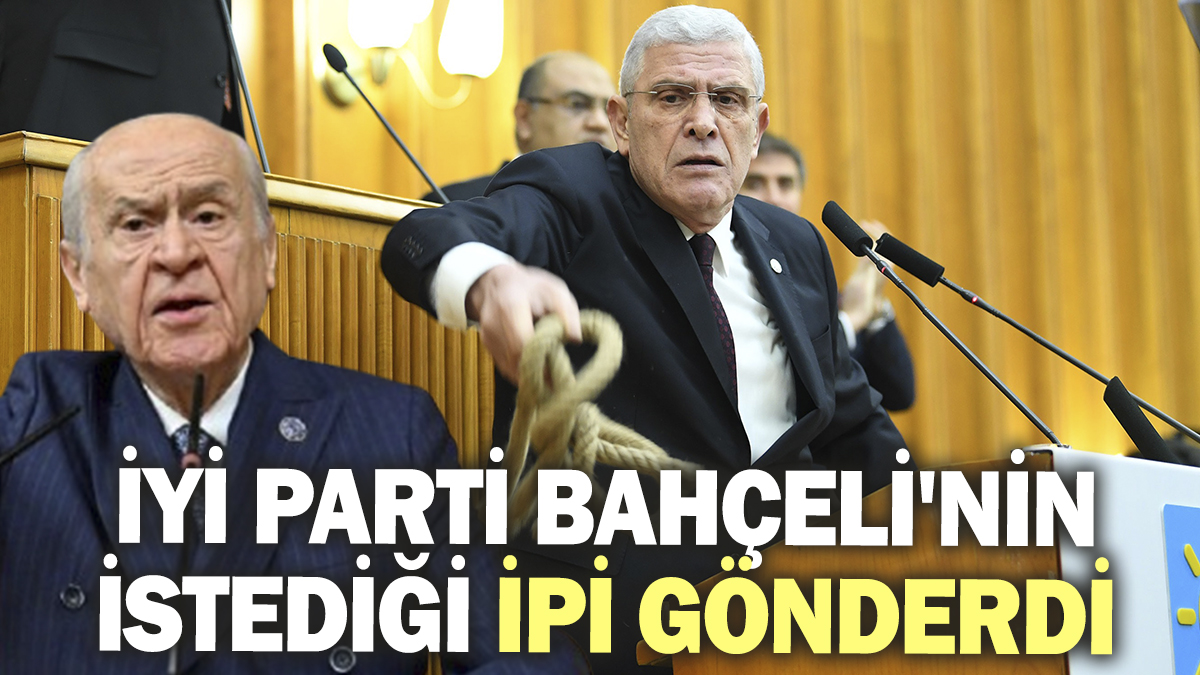 İYİ Parti Bahçeli'nin istediği ipi gönderdi