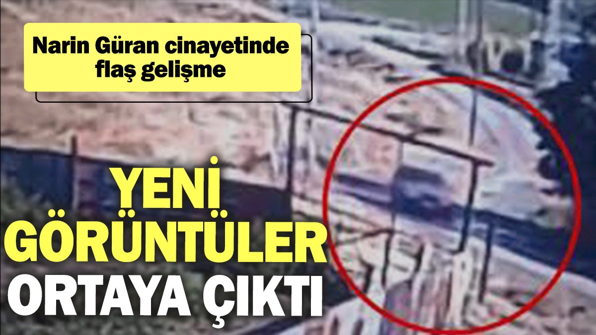 Narin Güran cinayetinde flaş gelişme: Yeni görüntüler ortaya