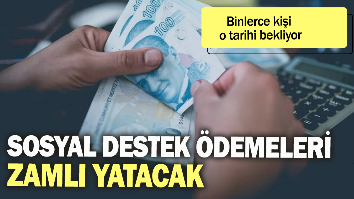 Sosyal destek ödemeleri zamlı yatacak: Binlerce kişi o tarihi bekliyor